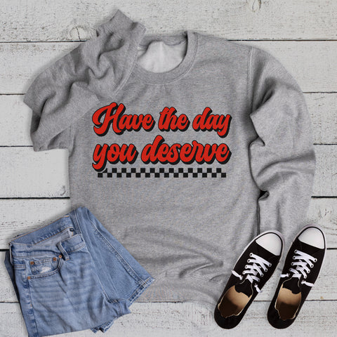 Funny Have the Day You Deserve Sweatshirt